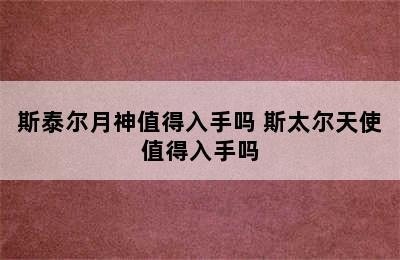 斯泰尔月神值得入手吗 斯太尔天使值得入手吗